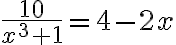  \frac{10}{x^{3}+1} =4-2x