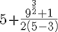 5+ \frac{9^{ \frac{3}{2} }+1}{2 \left(5-3\right)} 