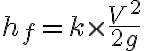 h_{f}=k \times \frac{V^{2}}{2g}