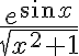  \frac{e^{ \sin x}}{ \sqrt{x^{2}+1} } 